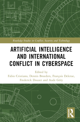 Artificial Intelligence and International Conflict in Cyberspace - Cristiano, Fabio (Editor), and Broeders, Dennis (Editor), and Delerue, Franois (Editor)