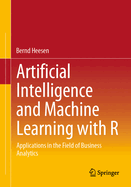 Artificial Intelligence and Machine Learning with R: Applications in the Field of Business Analytics