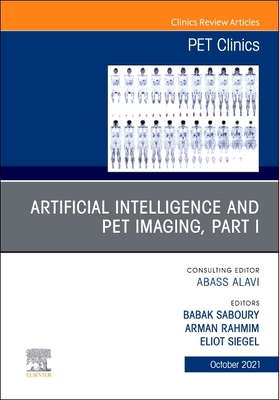 Artificial Intelligence and Pet Imaging, Part 1, an Issue of Pet Clinics: Volume 16-4 - Saboury, Babak, MD, MPH (Editor), and Siegel, Eliot, Facr (Editor)