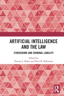 Artificial Intelligence and the Law: Cybercrime and Criminal Liability - Baker, Dennis J (Editor), and Robinson, Paul H (Editor)