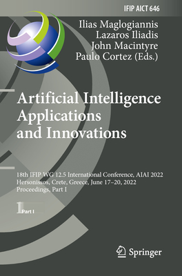 Artificial Intelligence Applications and Innovations: 18th IFIP WG 12.5 International Conference, AIAI 2022, Hersonissos, Crete, Greece, June 17-20, 2022, Proceedings, Part I - Maglogiannis, Ilias (Editor), and Iliadis, Lazaros (Editor), and Macintyre, John (Editor)