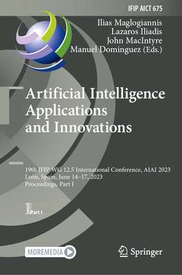 Artificial Intelligence  Applications  and Innovations: 19th IFIP WG 12.5 International Conference, AIAI 2023, Len, Spain, June 14-17, 2023, Proceedings, Part I - Maglogiannis, Ilias (Editor), and Iliadis, Lazaros (Editor), and MacIntyre, John (Editor)