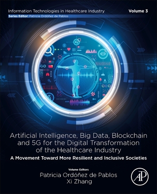 Artificial Intelligence, Big Data, Blockchain and 5g for the Digital Transformation of the Healthcare Industry: A Movement Toward More Resilient and Inclusive Societies - de Pablos, Patricia Ordonez (Editor), and Zhang, XI (Editor)