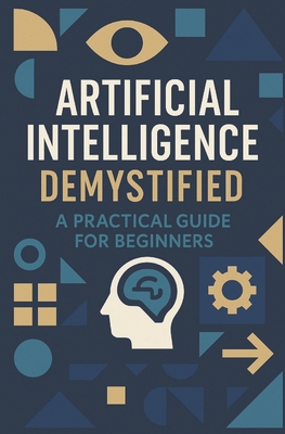 Artificial Intelligence Demystified: A Practical Guide for Beginners - Husain, Musarrat