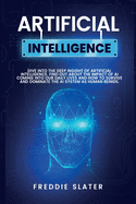 Artificial Intelligence: Dive into the Deep Insight of Artificial Intelligence. Find Out About the Impact of AI Coming into Our Daily Lives and How to Survive and Dominate the AI System as Human Beings.
