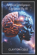 Artificial Intelligence: Explained By AI: A Comprehensive Overview of Artificial Intelligence, Its Origins, Development, Applications and Trajectory Explained by Generative AI.
