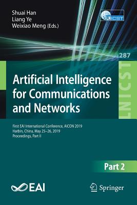 Artificial Intelligence for Communications and Networks: First Eai International Conference, Aicon 2019, Harbin, China, May 25-26, 2019, Proceedings, Part II - Han, Shuai (Editor), and Ye, Liang (Editor), and Meng, Weixiao (Editor)
