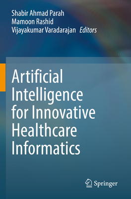 Artificial Intelligence for Innovative Healthcare Informatics - Parah, Shabir Ahmad (Editor), and Rashid, Mamoon (Editor), and Varadarajan, Vijayakumar (Editor)