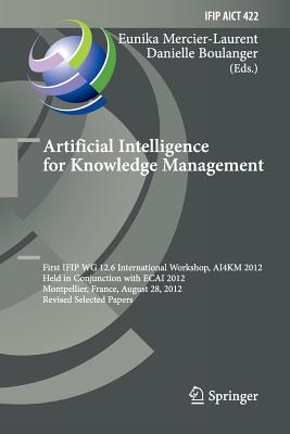 Artificial Intelligence for Knowledge Management: First Ifip Wg 12.6 International Workshop, Ai4km 2012, Montpellier, France, August 28, 2012, Revised Selected Papers - Mercier-Laurent, Eunika (Editor), and Boulanger, Danielle (Editor)