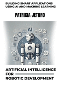 Artificial Intelligence for Robotic Development: Building Smart Applications using AI and Machine Learning
