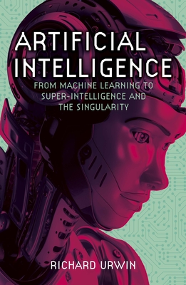 Artificial Intelligence: From Machine Learning to Super-Intelligence and the Singularity - Urwin, Richard