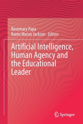 Artificial Intelligence, Human Agency and the Educational Leader - Papa, Rosemary (Editor), and Moran Jackson, Karen (Editor)