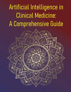 Artificial Intelligence in Clinical Medicine: A Comprehensive Guide: Principles, Applications, and the Future of Augmented Medicine