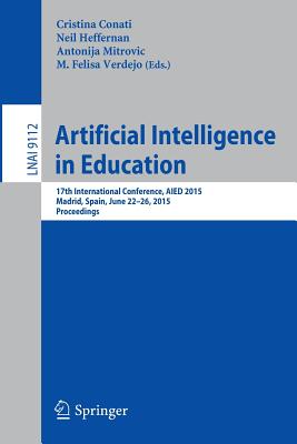 Artificial Intelligence in Education: 17th International Conference, Aied 2015, Madrid, Spain, June 22-26, 2015. Proceedings - Conati, Cristina (Editor), and Heffernan, Neil (Editor), and Mitrovic, Antonija (Editor)