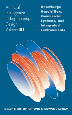 Artificial Intelligence in Engineering Design: Volume III: Knowledge Acquisition, Commercial Systems, and Integrated Environments - Tong, Christopher (Editor), and Sriram, Duvvuru (Editor)