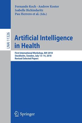 Artificial Intelligence in Health: First International Workshop, Aih 2018, Stockholm, Sweden, July 13-14, 2018, Revised Selected Papers - Koch, Fernando (Editor), and Koster, Andrew (Editor), and Riao, David (Editor)
