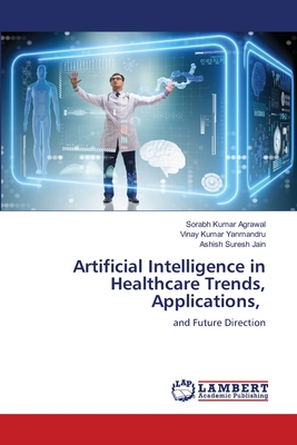 Artificial Intelligence in Healthcare Trends, Applications, - Kumar Agrawal, Sorabh, and Yanmandru, Vinay Kumar, and Jain, Ashish Suresh