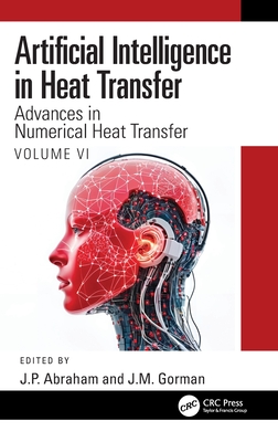 Artificial Intelligence in Heat Transfer: Advances in Numerical Heat Transfer Volume VI - Abraham, J P (Editor), and Gorman, J M (Editor)