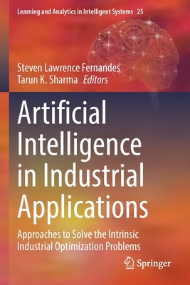 Artificial Intelligence in Industrial Applications: Approaches to Solve the Intrinsic Industrial Optimization Problems - Fernandes, Steven Lawrence (Editor), and Sharma, Tarun K. (Editor)