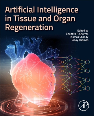 Artificial Intelligence in Tissue and Organ Regeneration - Sharma, Chandra P, PhD (Editor), and Chandy, Thomas (Editor), and Thomas, Vinoy (Editor)