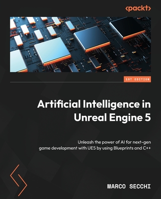 Artificial Intelligence in Unreal Engine 5: Unleash the power of AI for next-gen game development with UE5 by using Blueprints and C++ - Secchi, Marco