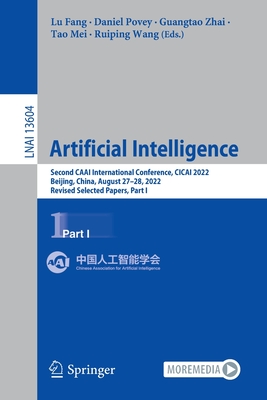 Artificial Intelligence: Second CAAI International Conference, CICAI 2022, Beijing, China, August 27-28, 2022, Revised Selected Papers, Part I - Fang, Lu (Editor), and Povey, Daniel (Editor), and Zhai, Guangtao (Editor)