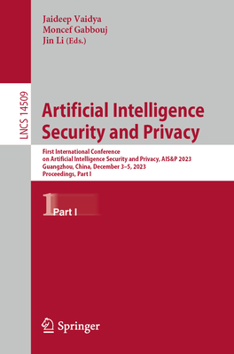 Artificial Intelligence Security and Privacy: First International Conference on Artificial Intelligence Security and Privacy, AIS&P 2023, Guangzhou, China, December 3-5, 2023, Proceedings, Part I - Vaidya, Jaideep (Editor), and Gabbouj, Moncef (Editor), and Li, Jin (Editor)