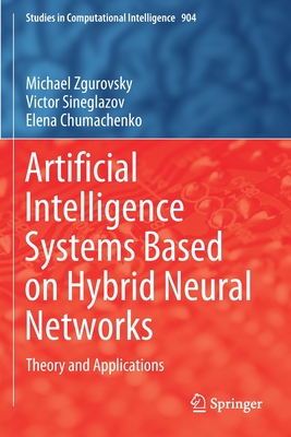 Artificial Intelligence Systems Based on Hybrid Neural Networks: Theory and Applications - Zgurovsky, Michael, and Sineglazov, Victor, and Chumachenko, Elena