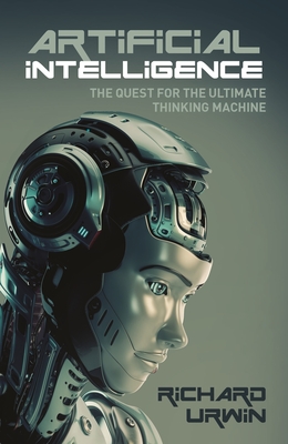 Artificial Intelligence: The Quest for the Ultimate Thinking Machine - Urwin, Richard