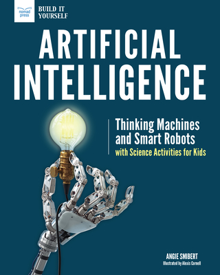 Artificial Intelligence: Thinking Machines and Smart Robots with Science Activities for Kids - Smibert, Angie