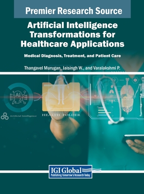 Artificial Intelligence Transformations for Healthcare Applications: Medical Diagnosis, Treatment, and Patient Care - Murugan, Thangavel (Editor), and W, Jaisingh (Editor), and P, Varalakshmi (Editor)