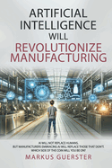 Artificial Intelligence WILL Revolutionize Manufacturing: Manufacturers embracing AI will replace manufacturers that don't - which side of the coin do you want to be on?