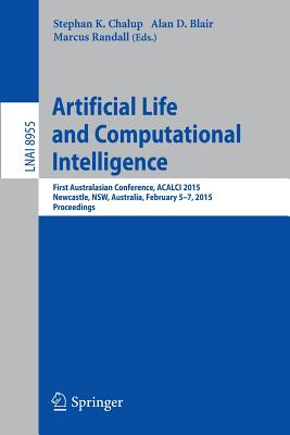 Artificial Life and Computational Intelligence: First Australasian Conference, Acalci 2015, Newcastle, Nsw, Australia, February 5-7, 2015, Proceedings - Chalup, Stephan (Editor), and Blair, Alan D (Editor), and Randall, Marcus (Editor)