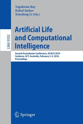 Artificial Life and Computational Intelligence: Second Australasian Conference, Acalci 2016, Canberra, Act, Australia, February 2-5, 2016, Proceedings - Ray, Tapabrata (Editor), and Sarker, Ruhul, PH.D. (Editor), and Li, Xiaodong (Editor)
