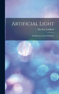 Artificial Light: Its Influence upon Civilization - Luckiesh, Matthew