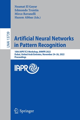 Artificial Neural Networks in Pattern Recognition: 10th Iapr Tc3 Workshop, Annpr 2022, Dubai, United Arab Emirates, November 24-26, 2022, Proceedings - El Gayar, Neamat (Editor), and Trentin, Edmondo (Editor), and Ravanelli, Mirco (Editor)