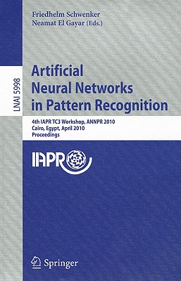 Artificial Neural Networks in Pattern Recognition: 4th IAPR TC3 Workshop, ANNPR 2010, Cairo, Egypt, April 11-13, 2010, Proceedings - Schwenker, Friedhelm (Editor), and El Gayar, Neamat (Editor)