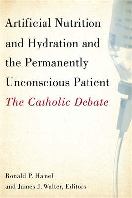 Artificial Nutrition and Hydration and the Permanently Unconscious Patient: The Catholic Debate - Hamel, Ronald P (Editor), and Walter, James J (Editor), and Hamel, Ronald P (Contributions by)
