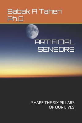 Artificial Sensors: Shape the Six Pillars of Our Lives - Taheri Ph D, Babak A