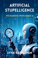 Artificial Stupelligence: The Hilarious Truth About AI