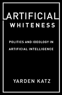 Artificial Whiteness: Politics and Ideology in Artificial Intelligence