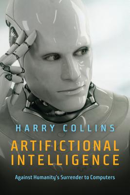 Artifictional Intelligence: Against Humanity's Surrender to Computers - Collins, Harry