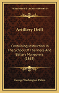 Artillery Drill: Containing Instruction in the School of the Piece and Battery Manoeuvres