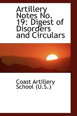 Artillery Notes No. 19: Digest of Disorders and Circulars - Artillery School (U S ), Coast