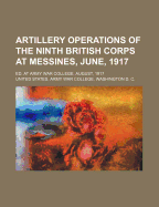 Artillery Operations of the Ninth British Corps at Messines, June, 1917: Ed. at Army War College, August, 1917