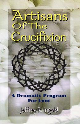 Artisans of the Crucifixion - Ingold, Jeffrey R