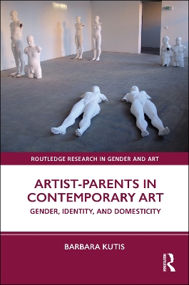 Artist-Parents in Contemporary Art: Gender, Identity, and Domesticity - Kutis, Barbara