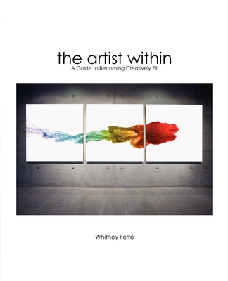 Artist Within: A Guide to Becoming Creatively Fit - Ferre, Whitney