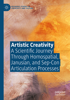 Artistic Creativity: A Scientific Journey Through Homospatial, Janusian, and Sep-Con Articulation Processes - Rothenberg, Albert