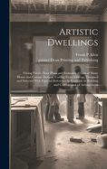Artistic Dwellings: Giving Views, Floor Plans and Estimates of Cost of Many House and Cottage Designs, Costing From $600 up, Designed and Selected With Especial Reference to Economy in Building and Convenience of Arrangement